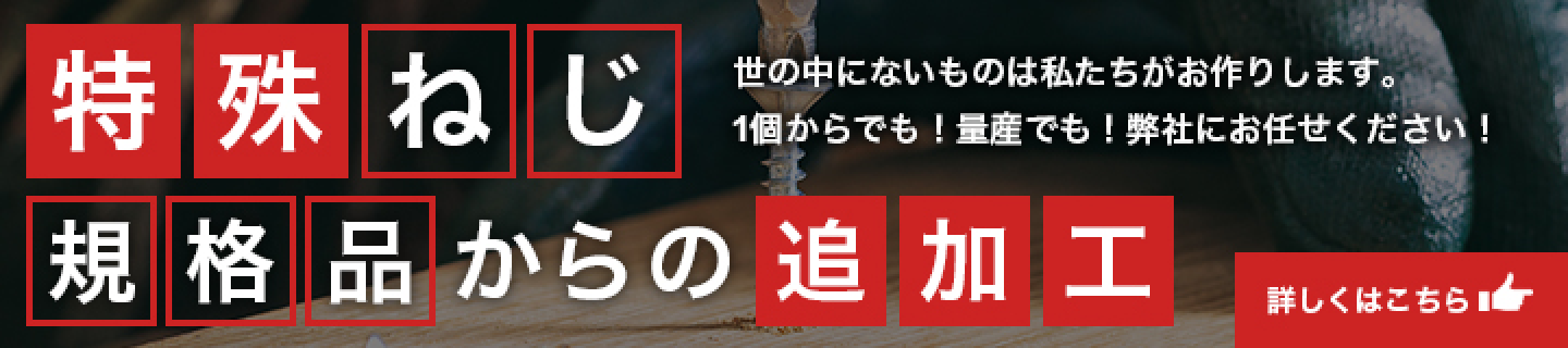 特殊ねじ・規格品からの追加工｜世の中にないものは私たちがお作りします。1個からでも！量産でも！弊社にお任せください！｜詳しくはこちら