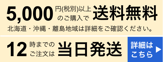 5000円(税別)以上のご購入で送料無料｜北海道・沖縄・離島地域は詳細をご確認ください。｜12時までのご注文は当日発送｜詳細はこちら